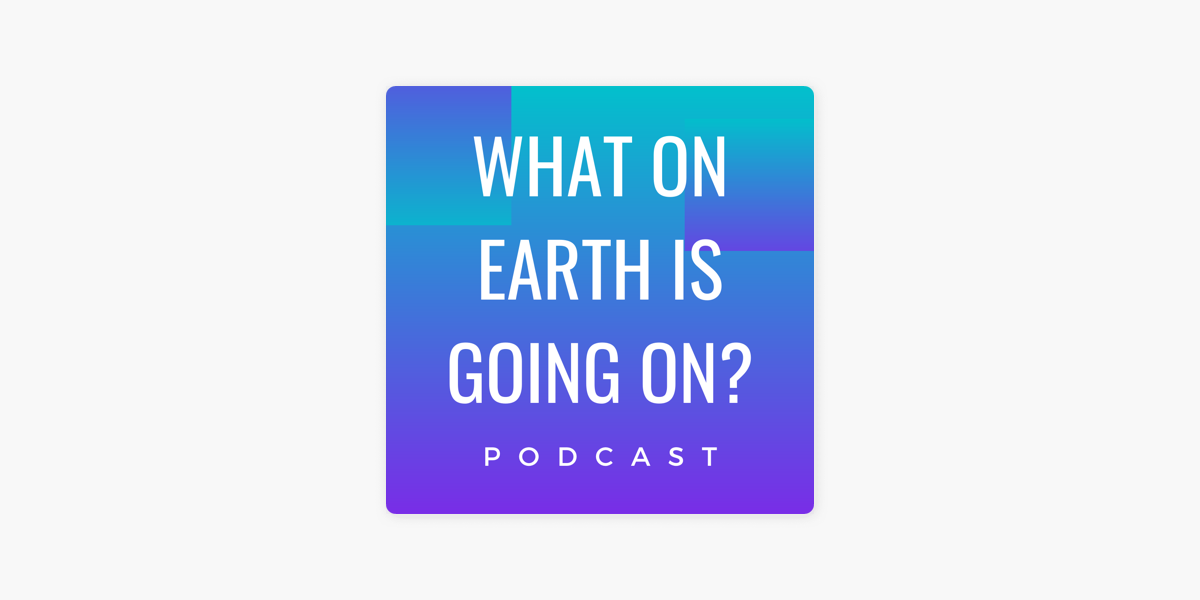 Listen to What on Earth is Going on? podcast