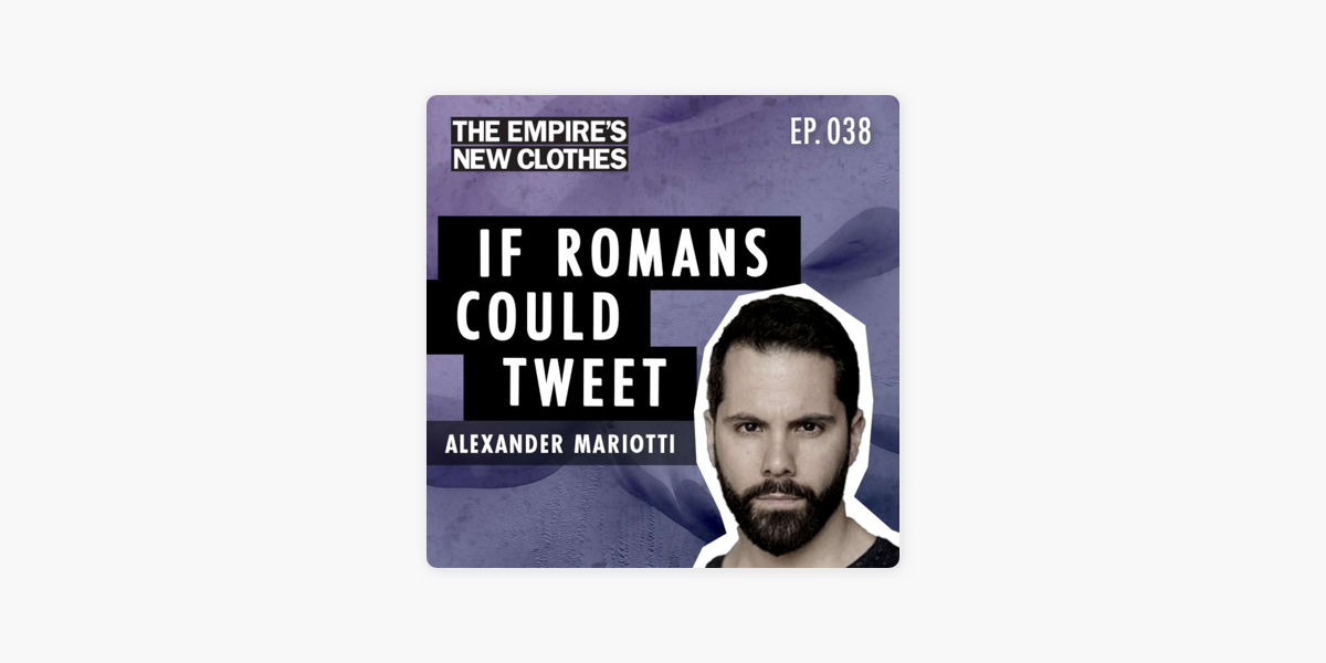 The Empire's New Clothes : If Romans Could Tweet with Alexander Mariotti -  Ep. 038 sur Apple Podcasts