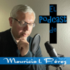 El Podcast de Mauricio Pérez - Mauricio I. Pérez