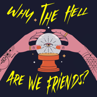 Why The Hell Are We Friends? podcast