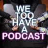 We Too Have A Podcast artwork