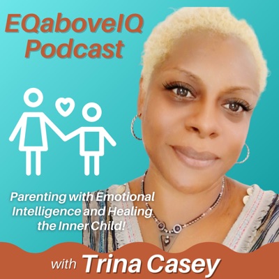 EQaboveIQ-Parenting with Emotional Intelligence and Healing the Inner Child:Trina Casey