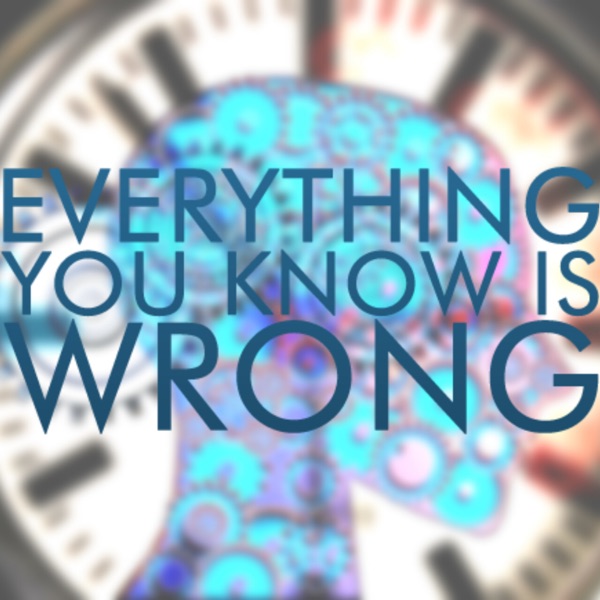 Everything You Know Is Wrong