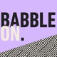 BABBLE ON by Haus Of Words.