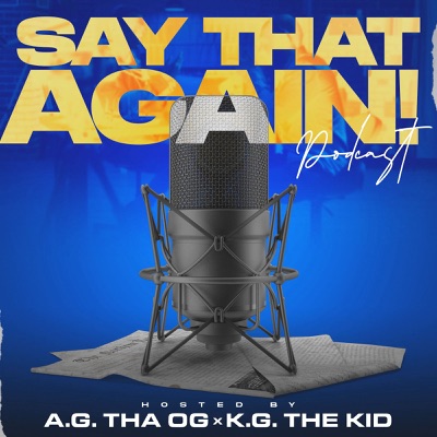 Say That Again!? Podcast:A.G., K.G.