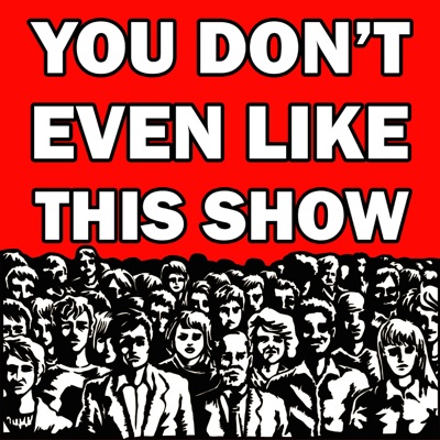 You Don't Even Like This Show You Don't Even Like This Show