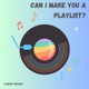 Can I Make You a Playlist?