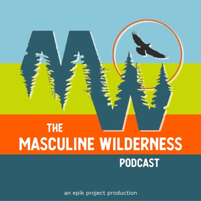 The Masculine Wilderness Podcast The Masculine Wilderness Podcast