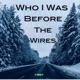 Who I Was Before The Wires