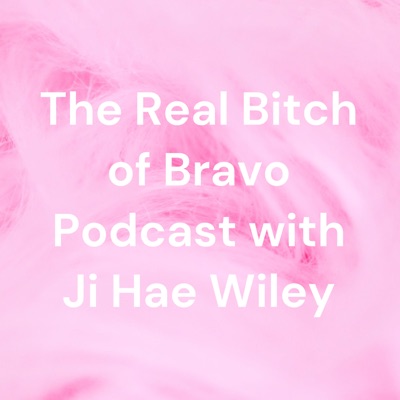 The Real Bitch of Bravo Podcast with Ji Hae Wiley The Real Bitch of Bravo Podcast with Ji Hae Wiley