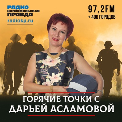 Горячие точки с Дарьей Асламовой:Радио «Комсомольская правда»