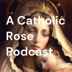 A Catholic Rose Podcast