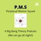  Perpetual Motion Squad 
A Big Bang Theory Podcast