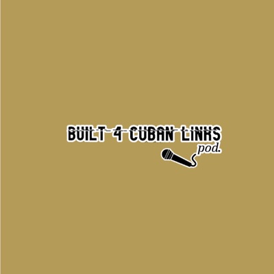 Built 4 Cuban Links Podcast Built 4 Cuban Links Podcast