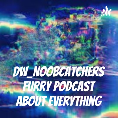 Dw_noobcatchers furry podcast about everything:Dw_noobcatcher