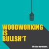 Woodworking is B******T! - Woodworking is Bullsh*t