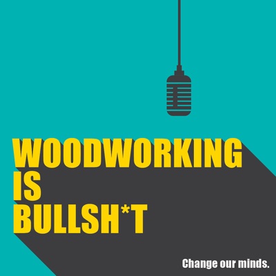 Woodworking is BULLSHIT!:Woodworking is Bullsh*t