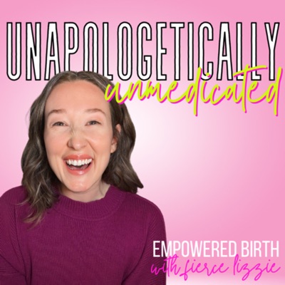 Unapologetically Unmedicated | Empowered & Informed Birth Education with Fierce Lizzie:Fierce Lizzie