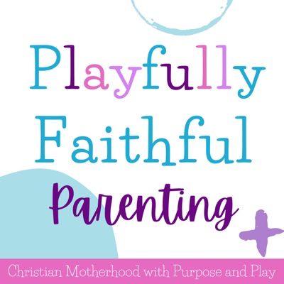 Playfully Faithful Parenting: Encouraging Christian Mamas to Disciple & Discipline with Play & Joy