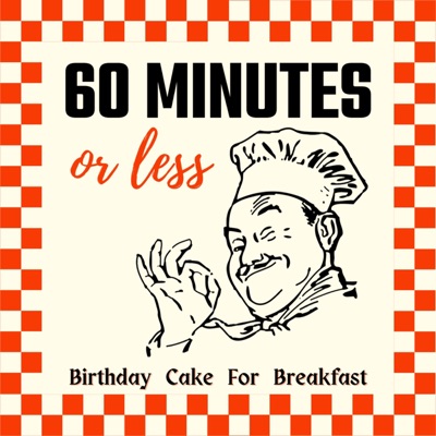 60 Minutes or less - A podcast from Birthday Cake For Breakfast 60 Minutes or less - A podcast from Birthday Cake For Breakfast