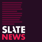 Slate News - Slate Podcasts