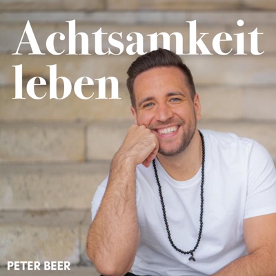 Achtsamkeit leben – Dein Podcast mit Peter Beer