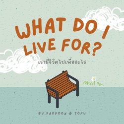 What do I live for? เรามีชีวิตไปเพื่ออะไร