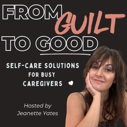 Feeling Full & Finally Free: A Caregiver's Healing Journey with Jeanette Yates