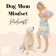 The Dog Mum Mindset Podcast