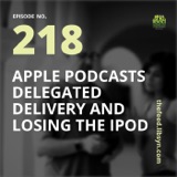 218: Apple Podcasts Delegated Delivery And Losing The iPod