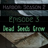 Episode 3: Dead Seeds Grow- Harbor Season 2