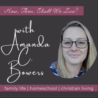 How, Then, Shall We Live with Amanda C. Bowers