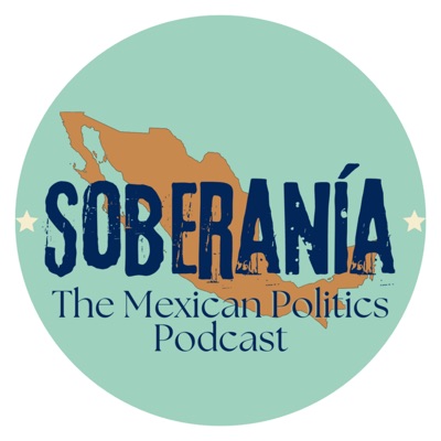 Soberanía: The Mexican Politics Podcast Soberanía: The Mexican Politics Podcast