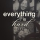 Everything Is Hard 