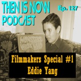 Then Is Now Ep. 127 - Filmmakers Special #1 - Eddie Yang