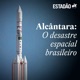 Alcântara: O desastre espacial brasileiro