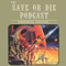The Save or Die Podcast!