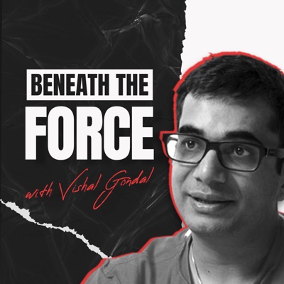 Beneath The Force: The Vishal Gondal Show Beneath The Force: The Vishal Gondal Show