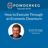 #134:How to Execute Through an Economic Downturn with Scott Kraege of Techstars