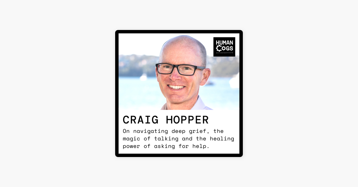 Human Cogs Podcast: Ep. 47 Craig Hopper on navigating deep grief, the magic  of talking and the healing power of asking for help. on Apple Podcasts