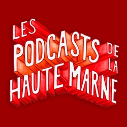 LES PODCASTS DE LA HAUTE-MARNE