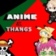 Anime & Thangs