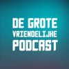 De Grote Vriendelijke Podcast - De Grote Vriendelijke Podcast