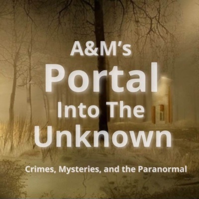 A&M's Portal Into The Unknown Crimes, Mysteries, and the Paranormal