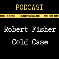 Help Solve The Case - Robert Fisher True Crime Cold Case Podcast 