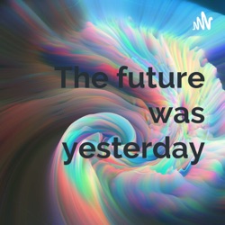 The future was yesterday