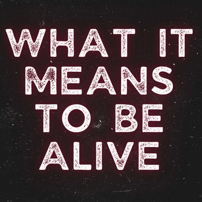What It Means To Be Alive