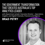 #210 The Government Transformation That Created Australia’s Top Analytics Leader, with Brad Petry, the Executive Director – Operations, Insights, and Digital Channels at the Department of Jobs