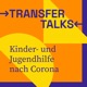 Transfer-Talks: Kinder- und Jugendhilfe nach Corona