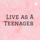 Live as A Teenager 